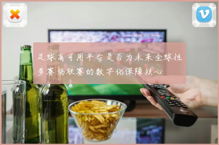 足球高可用平台是否为未来全球性多赛场联赛的数字化保障核心