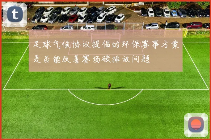 足球气候协议提倡的环保赛事方案是否能改善赛场碳排放问题