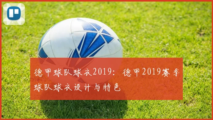 德甲球队球衣2019：德甲2019赛季球队球衣设计与特色