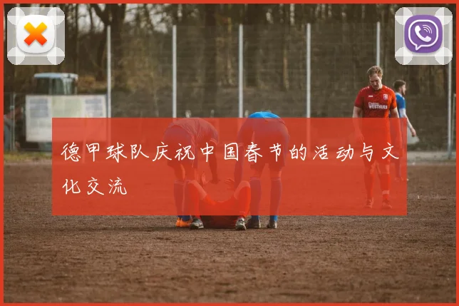 德甲球队庆祝中国春节的活动与文化交流