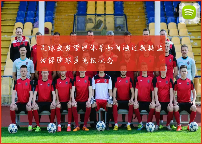 足球疲劳管理体系如何通过数据监控保障球员竞技状态
