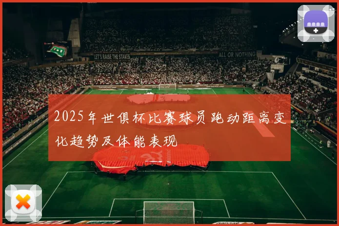 2025年世俱杯比赛球员跑动距离变化趋势及体能表现